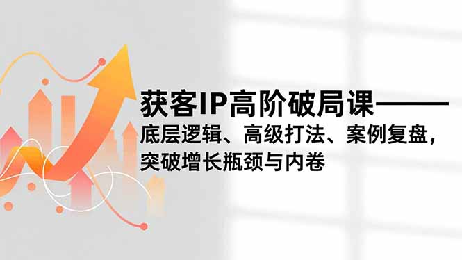 获客IP高阶破局课，底层逻辑、高级打法、案例复盘，突破增长瓶颈与内卷-冒泡网