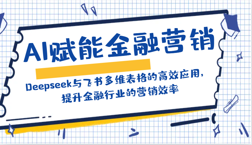AI赋能金融营销：Deepseek与飞书多维表格的高效应用，提升金融行业的营销效率-冒泡网