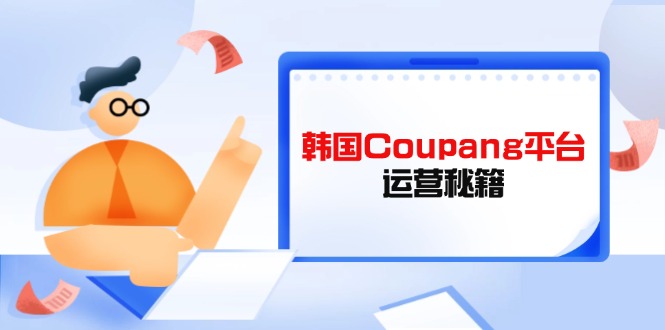Coupang平台运营秘籍，酷胖卖家必修课，助力卖家提升平台竞争力-冒泡网
