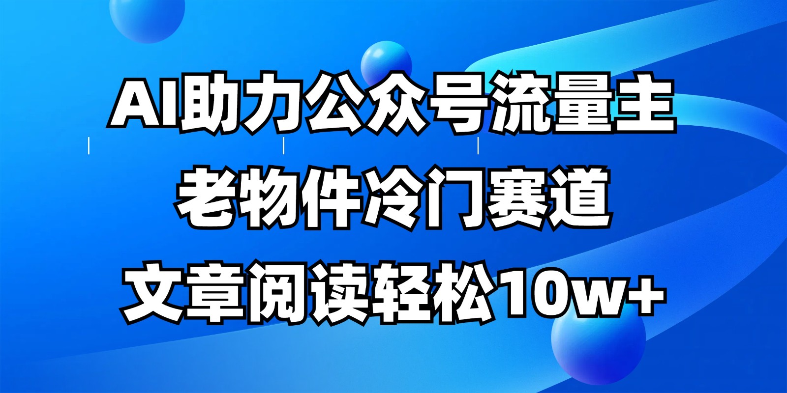 公众号流量主冷门赛道，AI助力，文章阅读轻松10w+，全流程详细教程-冒泡网