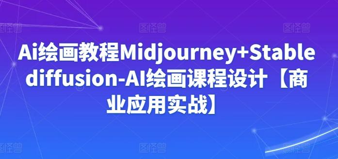 Ai绘画教程Midjourney+Stablediffusion-AI绘画课程设计【商业应用实战】-冒泡网