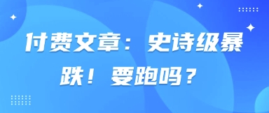 付费文章：史诗级暴跌！要跑吗？-冒泡网