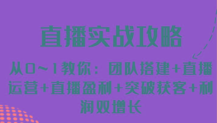 直播实战攻略 从0~1教你：团队搭建+直播运营+直播盈利+突破获客+利润双增长-冒泡网