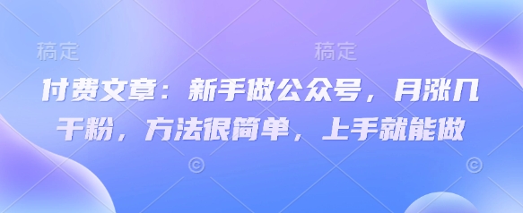 付费文章：新手做公众号，月涨几干粉，方法很简单，上手就能做-冒泡网