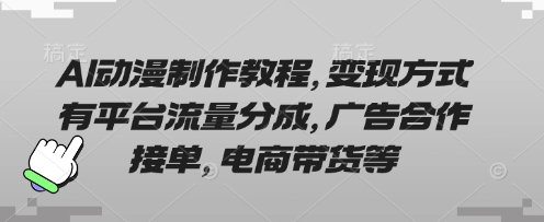 AI动漫制作教程，变现方式有平台流量分成，广告合作接单，电商带货等-冒泡网