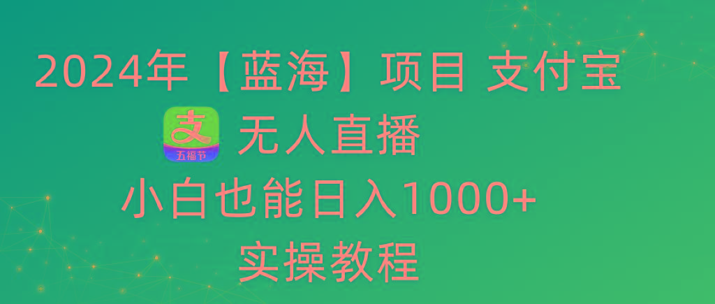 2024年【蓝海】项目 支付宝无人直播 小白也能日入1000+  实操教程-冒泡网