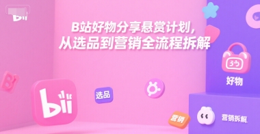 B站好物分享悬赏计划，从选品到营销全流程拆解-冒泡网