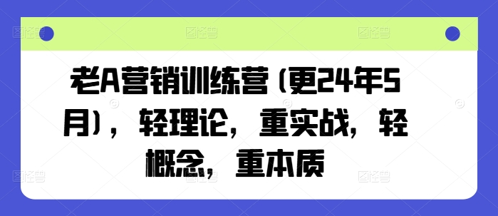 老A营销训练营(更25年6月)，轻理论，重实战，轻概念，重本质-冒泡网