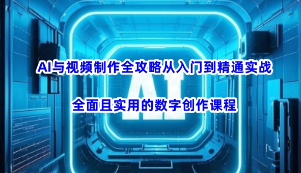 AI与视频制作全攻略从入门到精通实战，全面且实用的数字创作课程-冒泡网
