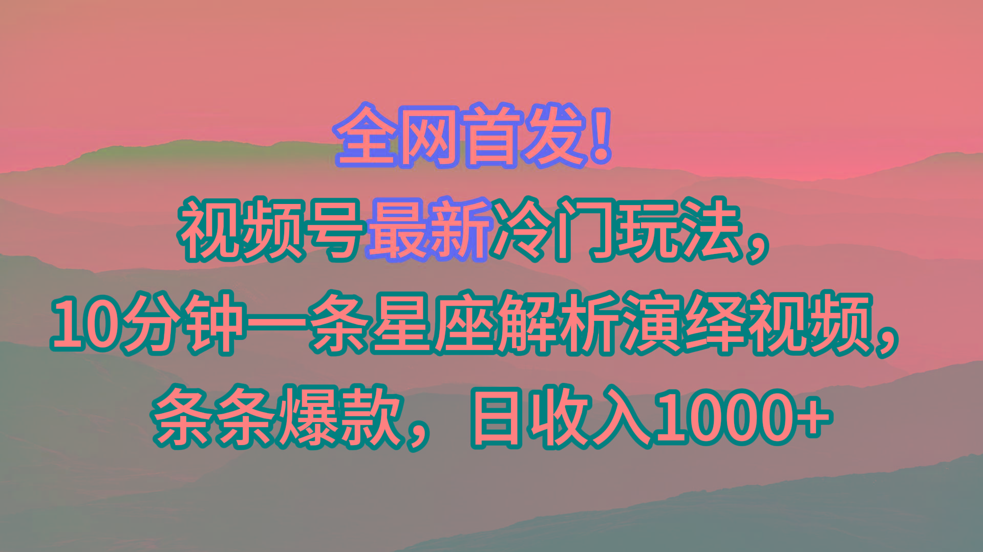 视频号最新冷门玩法，10分钟一条星座解析演绎视频，条条爆款，日收入1000+-冒泡网