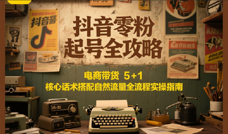 抖音零粉起号全攻略：电商带货 5+1 核心话术搭配自然流量全流程实操指南-冒泡网