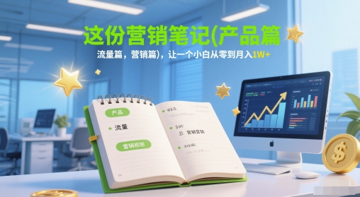 这份营销笔记(产品篇，流量篇，营销篇)，让一个小白从零到月入1W+-冒泡网