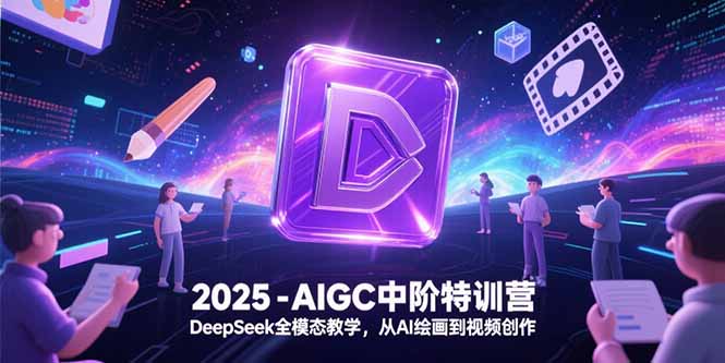 2025-AIGC中阶特训营，DeepSeek全模态教学，从AI绘画到视频创作-冒泡网