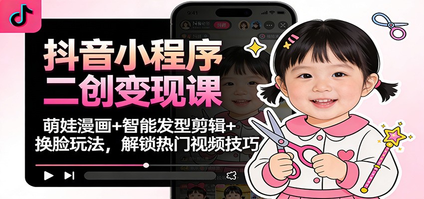 抖音小程序二创变现课：萌娃漫画+智能发型剪辑+换脸玩法，解锁热门视频技巧-冒泡网