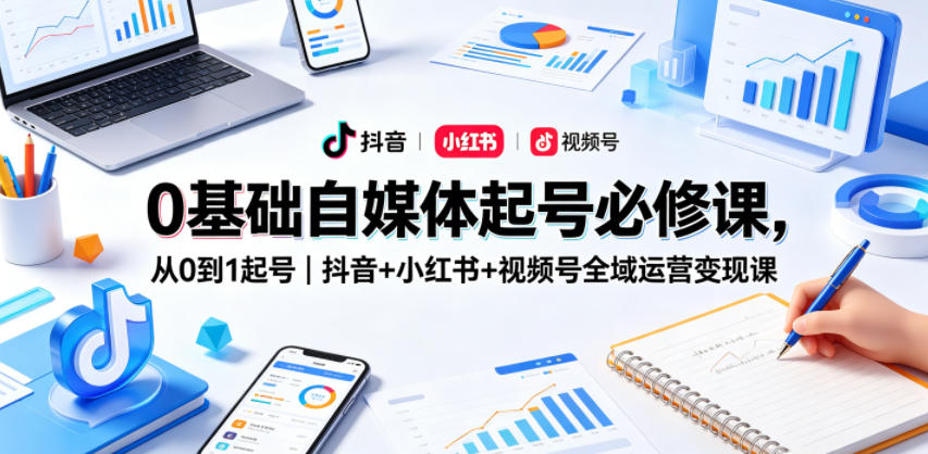 0基础自媒体起号必修课，从0到1起号｜抖音+小红书+视频号全域运营变现课-冒泡网