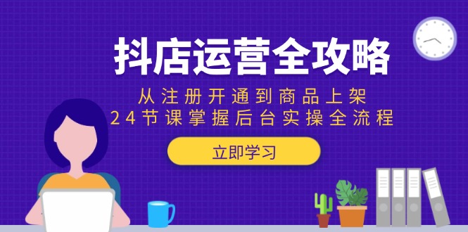 抖店运营全攻略：从注册开通到商品上架，24节课掌握后台实操全流程-冒泡网