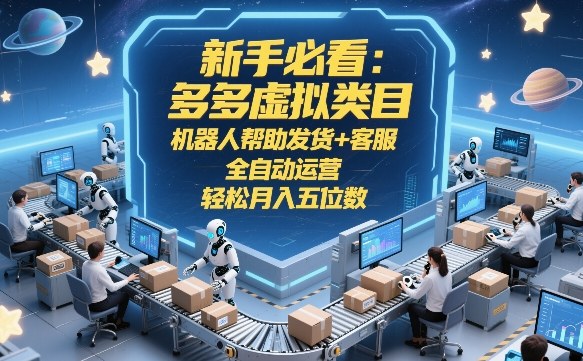 新手必看：多多虚拟类目，机器人帮助发货+客服，全自动运营，轻松月入五位数【揭秘】-冒泡网
