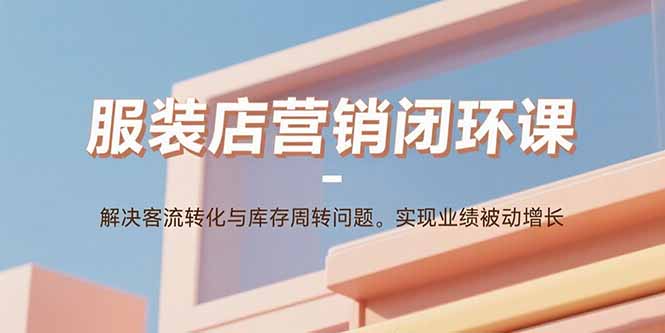 72e23e0e06edeed366f4f24a92be1fcc.jpeg 服装店营销闭环课:解决客流转化与库存周转问题。实现业绩被动增长