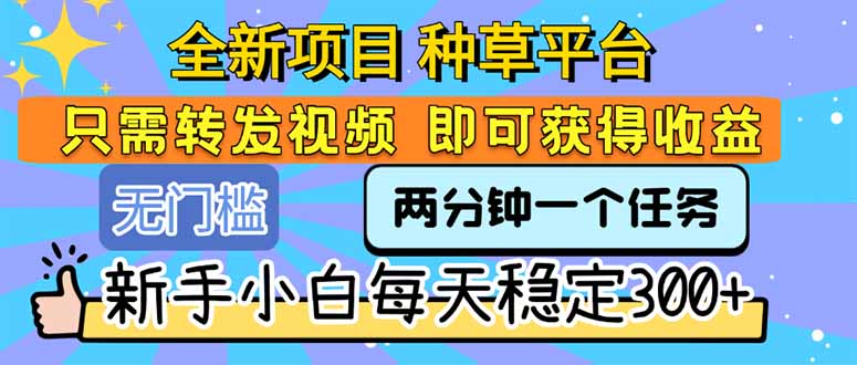 全新项目 种草平台 只需要转发任务视频 即可获得收益 新手小白每天300+-冒泡网