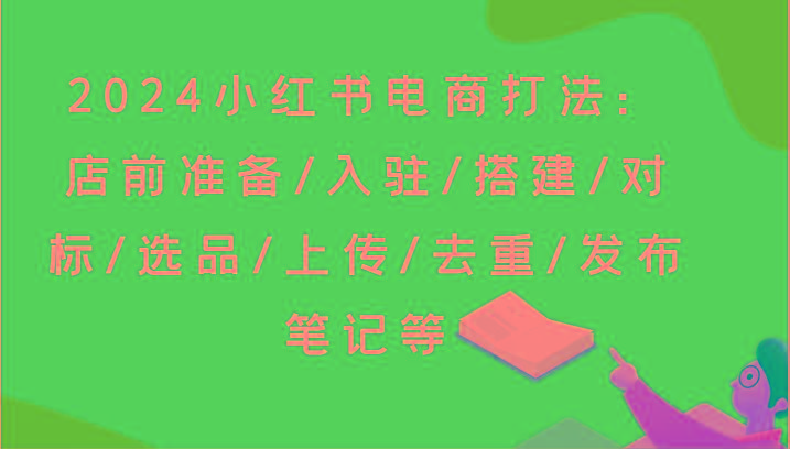 2024小红书电商打法：店前准备/入驻/搭建/对标/选品/上传/去重/发布笔记等-冒泡网