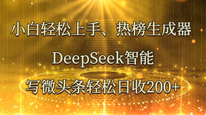 小白轻松上手、热榜生成器 DeepSeek智能写微头条轻松日收200+-冒泡网