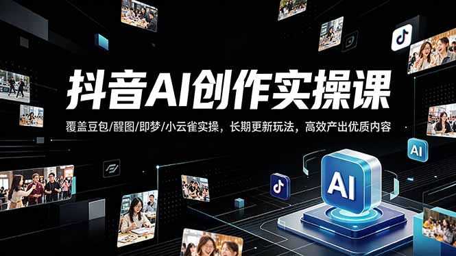 抖音AI创作变现课，覆盖豆包/醒图/即梦/小云雀实操，长期更新玩法，高效产出优质内容-冒泡网