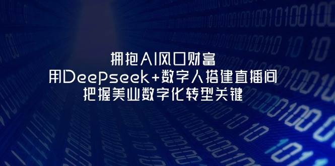 拥抱AI风口财富:用Deepseek+数字人搭建直播间,把握美业数字化转型关键-冒泡网