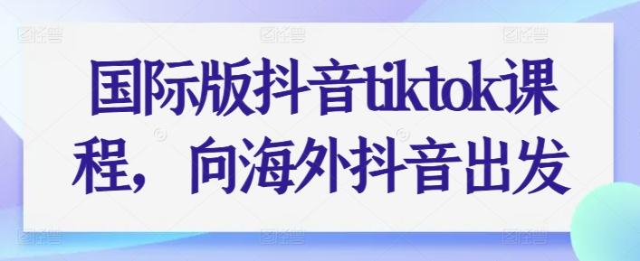 国际版抖音tiktok课程，向海外抖音出发-冒泡网