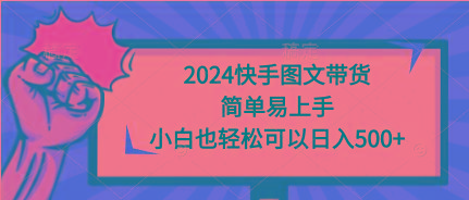 (9958期)2024快手图文带货，简单易上手，小白也轻松可以日入500+-冒泡网