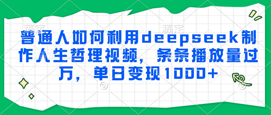 普通人如何利用deepseek制作人生哲理视频,条条播放量过万,单日变现1000+-冒泡网