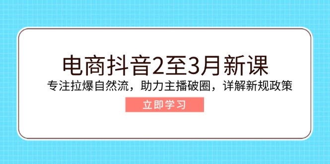 电商抖音2至3月新课：专注拉爆自然流，助力主播破圈，详解新规政策-冒泡网