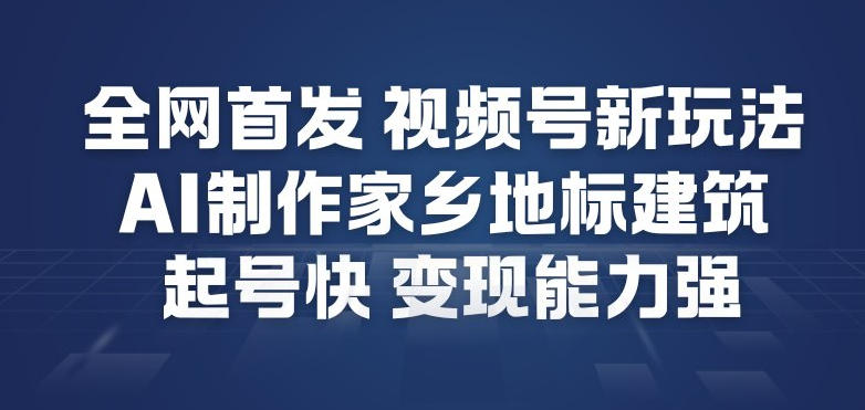 全网首发，视频号新玩法，AI制作家乡地标建筑，起号快，变现能力强-冒泡网