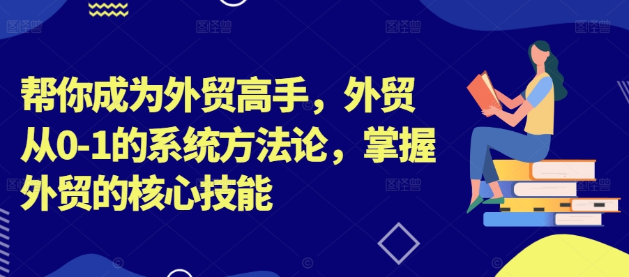 帮你成为外贸高手，外贸从0-1的系统方法论，掌握外贸的核心技能-冒泡网
