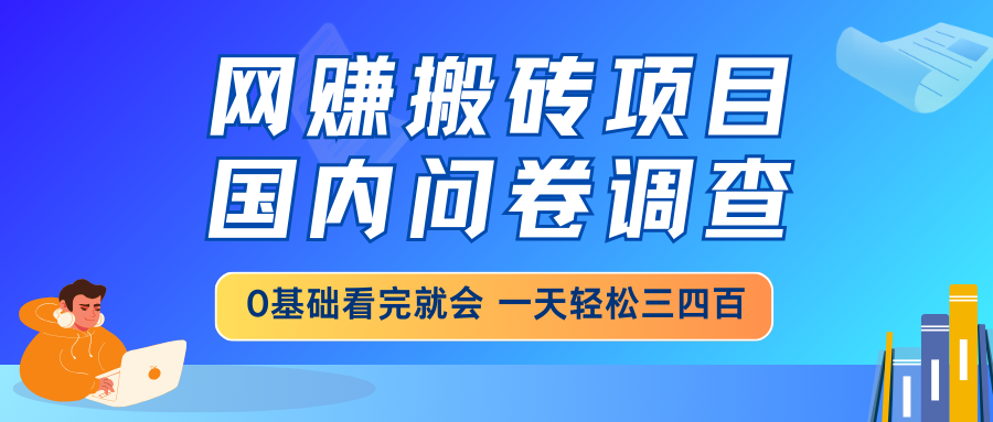 网赚搬砖项目，国内问卷调查，0基础看完就会 一天轻松三四百，靠谱副业…-冒泡网