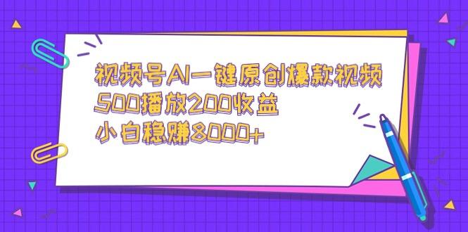 视频号AI一键原创爆款视频，500播放200收益，小白稳赚8000+-冒泡网