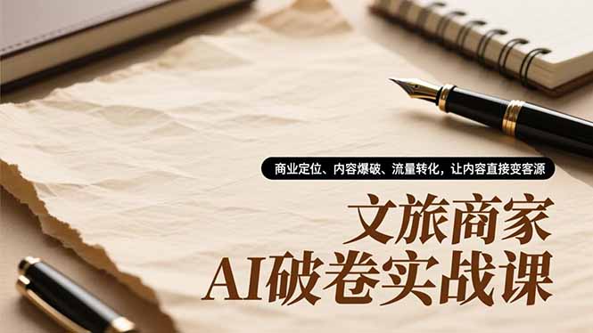 文旅商家AI破卷实战课，商业定位、内容爆破、流量转化，让内容直接变客源-冒泡网