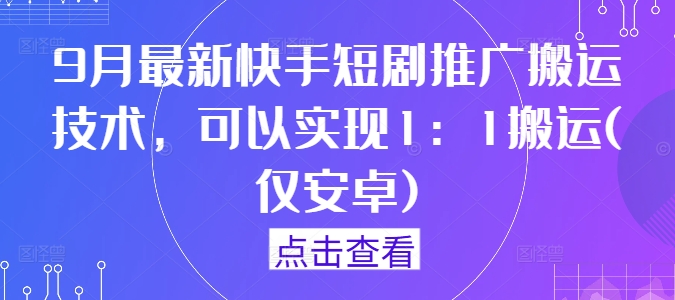 9月最新快手短剧推广搬运技术，可以实现1：1搬运(仅安卓)-冒泡网