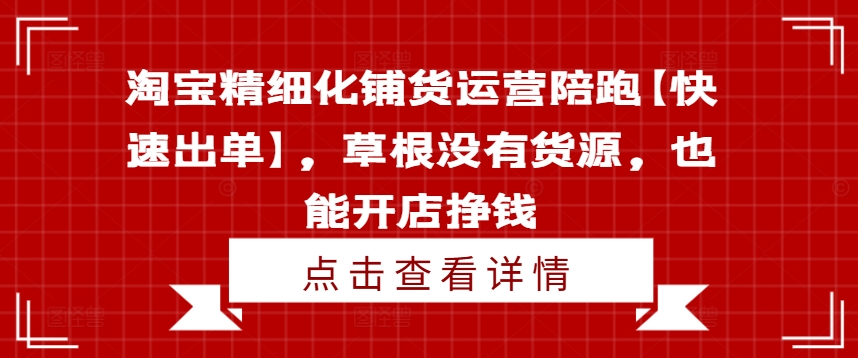 淘宝精细化铺货运营陪跑【快速出单】，草根没有货源，也能开店挣钱-冒泡网