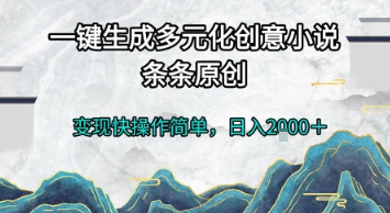 一键生成多元化创意小说，条条原创，变现快操作简单，日入2k+【揭秘】-冒泡网