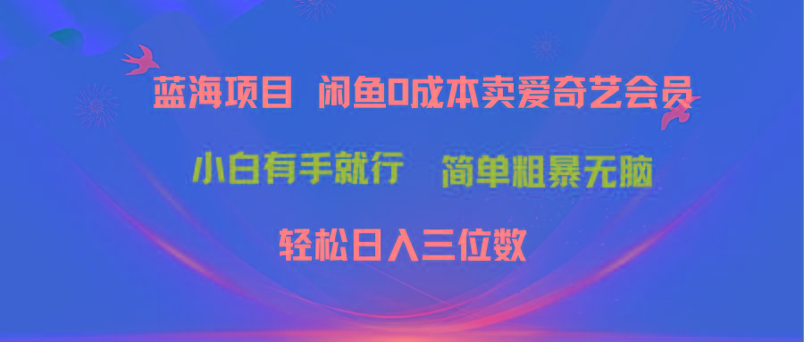 最新蓝海项目咸鱼零成本卖爱奇艺会员小白有手就行 无脑操作轻松日入三位数-冒泡网
