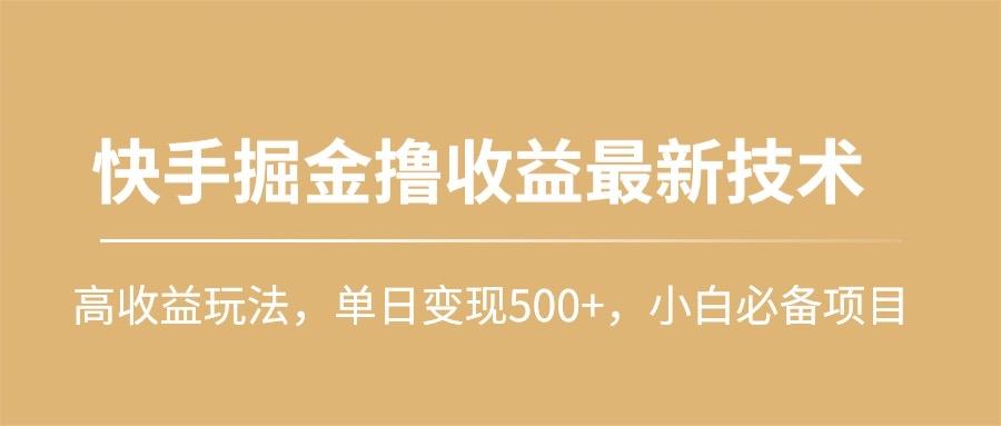 (10163期)快手掘金撸收益最新技术，高收益玩法，单日变现500+，小白必备项目-冒泡网