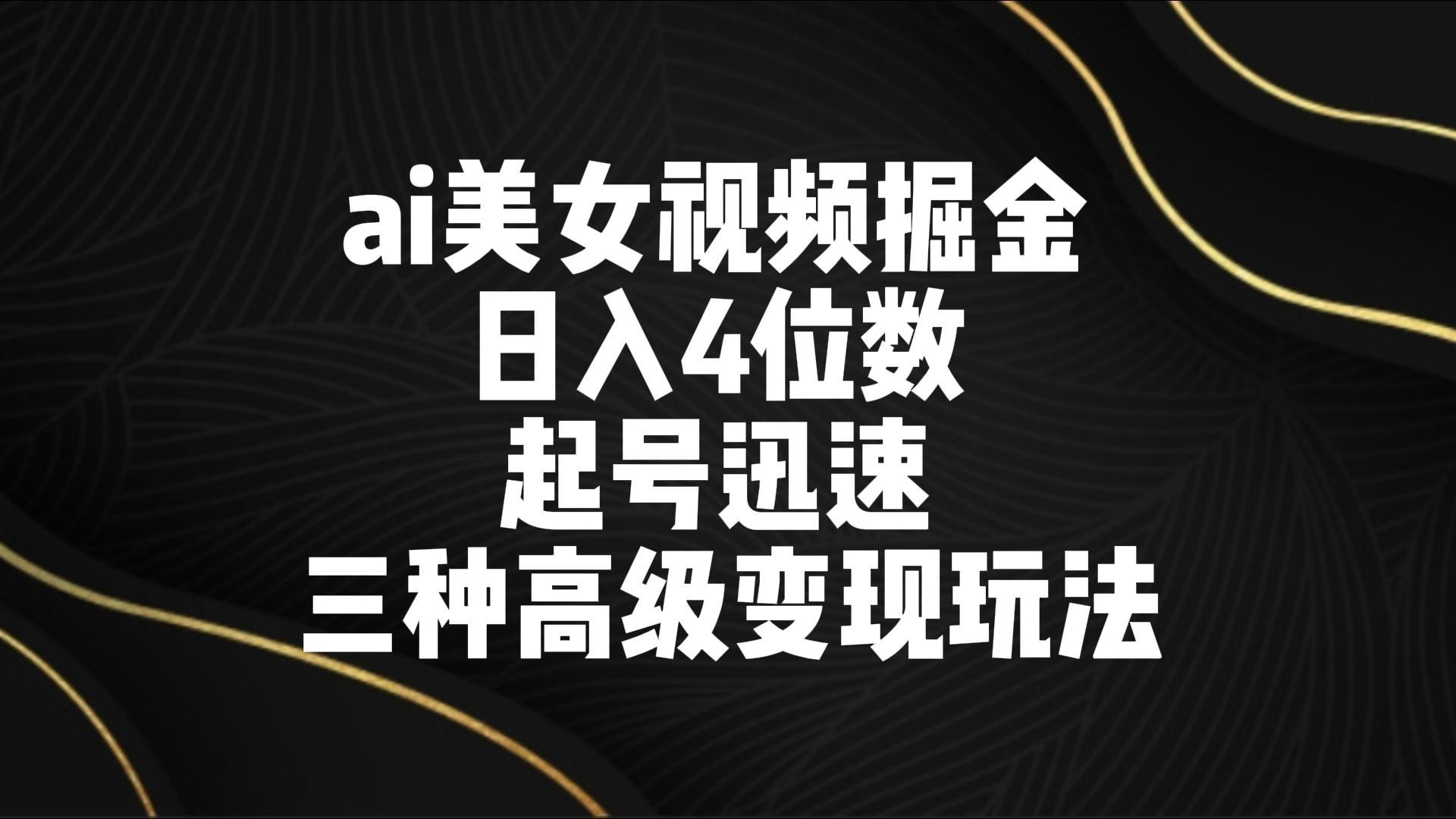 ai美女视频掘金 日入4位数 起号迅速 三种高级变现玩法-冒泡网