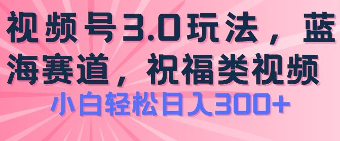 2024视频号蓝海项目，祝福类玩法3.0，操作简单易上手，日入300+【揭秘】-冒泡网