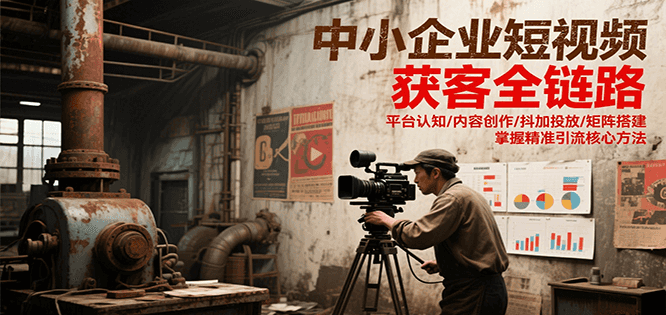 中小企业短视频获客全链路，平台认知/内容创作/抖加投放/矩阵搭建，精准引流核心方法-冒泡网