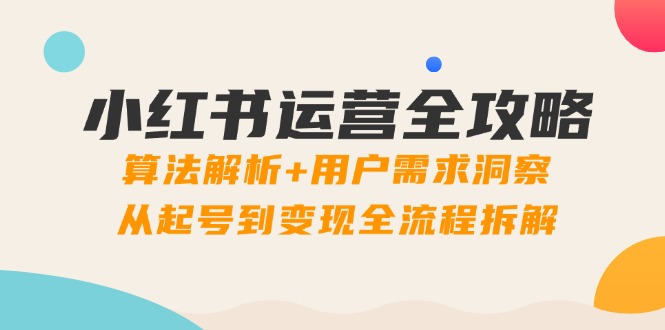 小红书运营全攻略：算法解析+用户需求洞察，从起号到变现全流程拆解-冒泡网