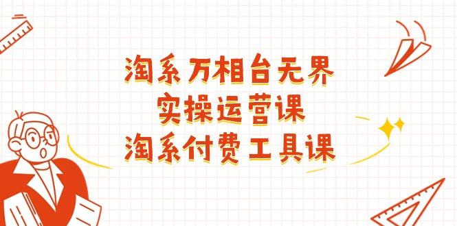 淘系-万相台无界实操运营课：淘系 付费工具课(40节课-冒泡网
