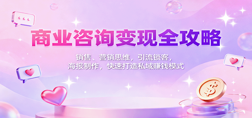 商业咨询变现全攻略：销售、营销思维，引流锁客，海报制作，快速打造私域赚钱模式-冒泡网