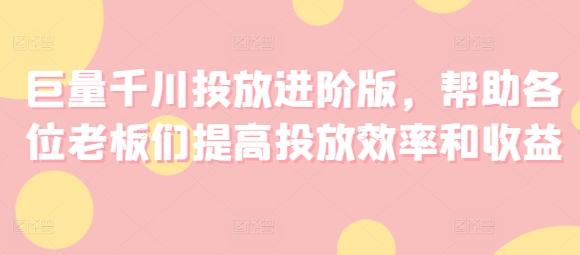巨量千川投放进阶版，帮助各位老板们提高投放效率和收益-冒泡网