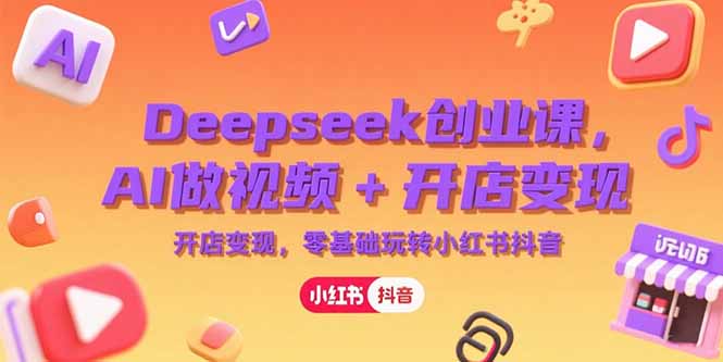 Deepseek创业课，AI做视频+开店变现，零基础玩转小红书抖音-冒泡网