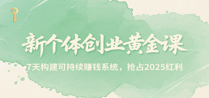 新个体创业黄金课，7天构建可持续赚钱系统，抢占2025红利-冒泡网